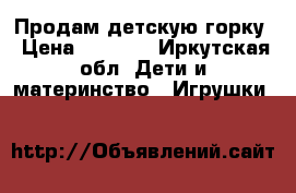 Продам детскую горку › Цена ­ 3 000 - Иркутская обл. Дети и материнство » Игрушки   